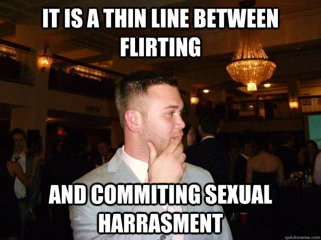 It is a thin line between flirting and commiting sexual harrasment  