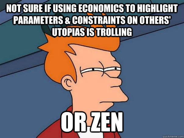 Not sure if using economics to highlight parameters & constraints on others' utopias is trolling or zen  Futurama Fry