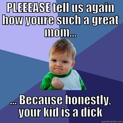 Bad Parenting Humor - PLEEEASE TELL US AGAIN HOW YOURE SUCH A GREAT MOM... ... BECAUSE HONESTLY, YOUR KID IS A DICK Success Kid