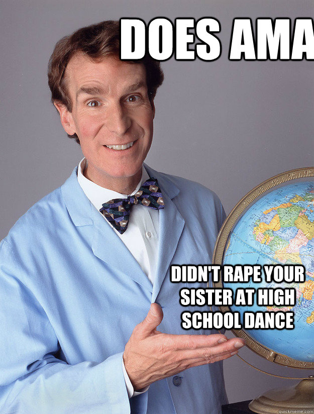 does AMA didn't rape your sister at high school dance - does AMA didn't rape your sister at high school dance  Bill Nye