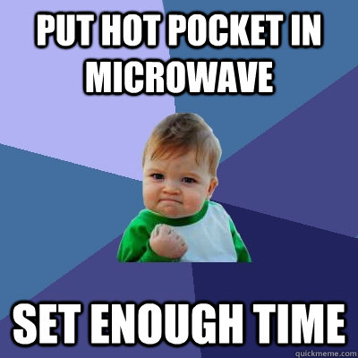 Put hot pocket in microwave set enough time  Success Kid