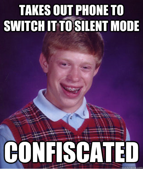 takes out phone to switch it to silent mode confiscated - takes out phone to switch it to silent mode confiscated  Bad Luck Brian