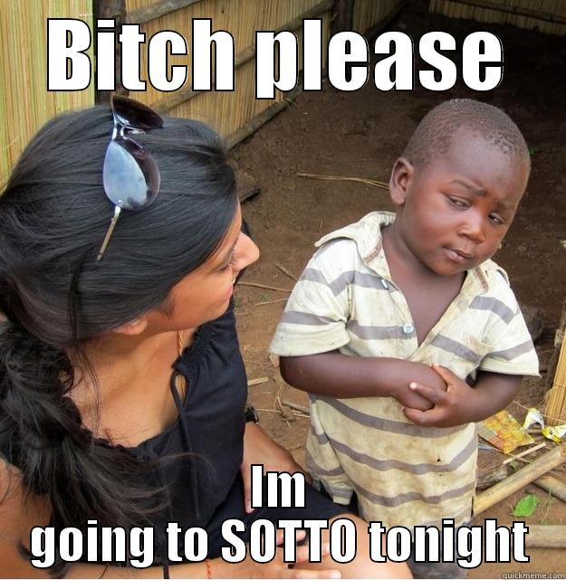 BITCH PLEASE IM GOING TO SOTTO TONIGHT Skeptical Third World Kid
