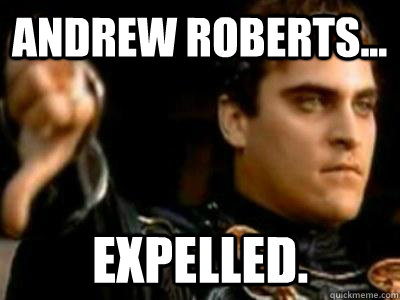 Andrew Roberts... Expelled.  Downvoting Roman