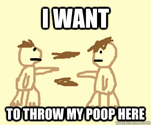 I want to throw my poop here  poop