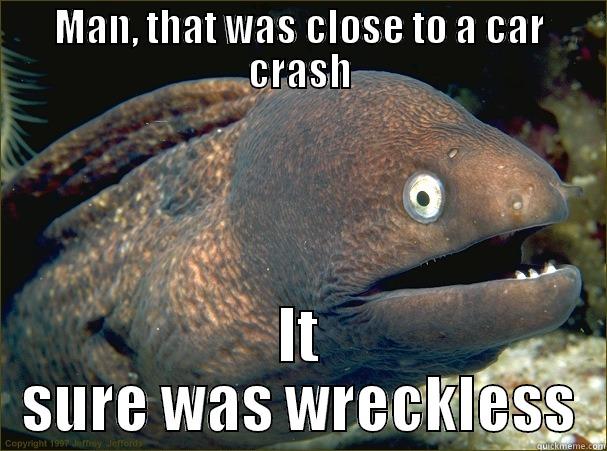Wreckless lol - MAN, THAT WAS CLOSE TO A CAR CRASH IT SURE WAS WRECKLESS Bad Joke Eel