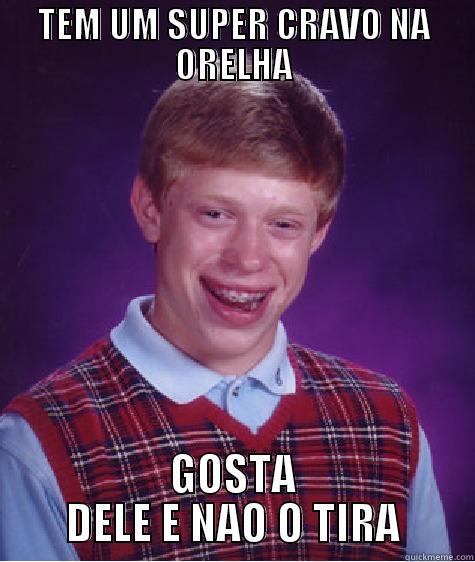 TEM UM SUPER CRAVO NA ORELHA GOSTA DELE E NÃO O TIRA Bad Luck Brian