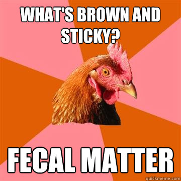 What's brown and sticky? fecal matter  Anti-Joke Chicken