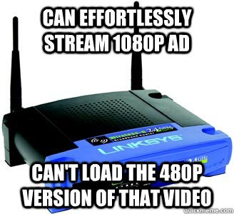 Can effortlessly stream 1080p ad can't load the 480p version of that video  Scumbag Internet