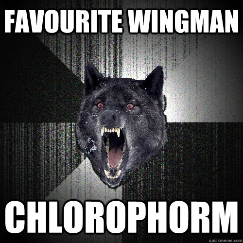 favourite wingman chlorophorm  Insanity Wolf