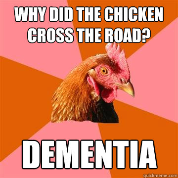 Why did the chicken cross the road? Dementia  Anti-Joke Chicken