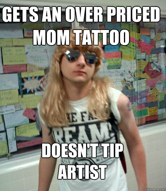 Gets an over priced mom tattoo Doesn't tip artist - Gets an over priced mom tattoo Doesn't tip artist  Chris Anus