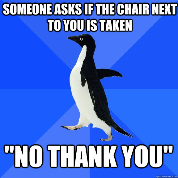 Someone asks if the chair next to you is taken 
