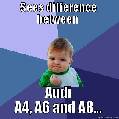 SEES DIFFERENCE BETWEEN  AUDI A4, A6 AND A8... Success Kid