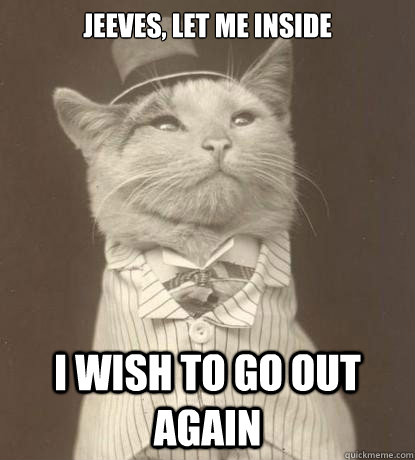 Jeeves, Let me inside I wish to go out again  Aristocat