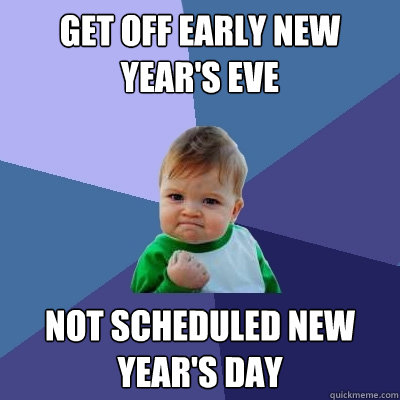 GEt off early new year's eve not scheduled new year's day  Success Kid