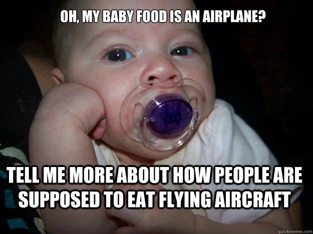 oh, my baby food is an airplane? Tell me more about how people are supposed to eat flying aircraft  