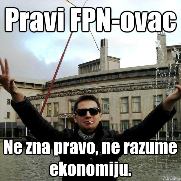 Pravi FPN-ovac Ne zna pravo, ne razume ekonomiju.  