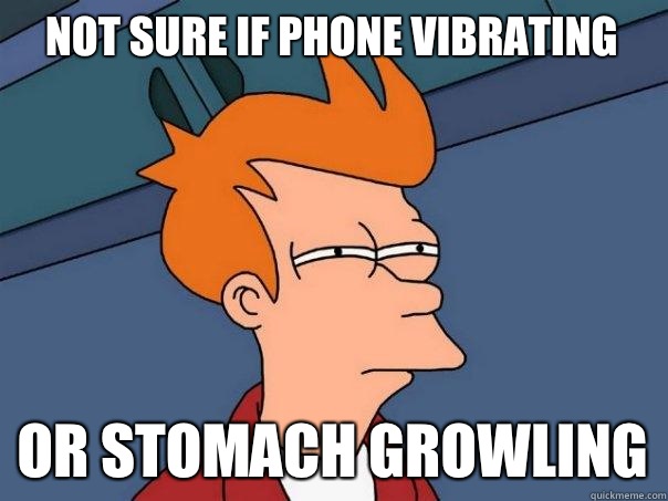 Not sure if phone vibrating Or stomach growling  Futurama Fry