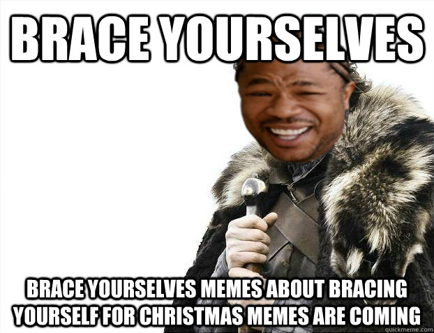 Brace yourselves brace yourselves memes about bracing yourself for christmas memes are coming - Brace yourselves brace yourselves memes about bracing yourself for christmas memes are coming  Yo Dawg, Brace Yourself