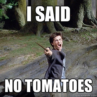 i said no tomatoes  Pissed off Harry