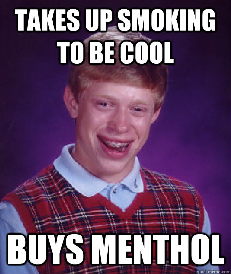 Takes up smoking to be cool Buys menthol  Bad Luck Brian