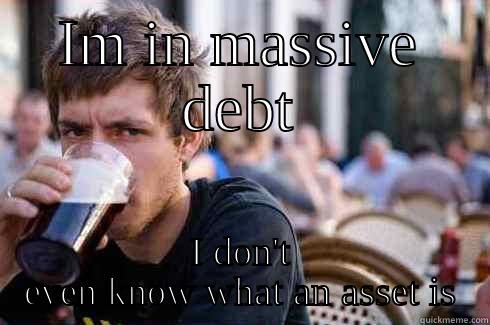 IM IN MASSIVE DEBT I DON'T EVEN KNOW WHAT AN ASSET IS Lazy College Senior