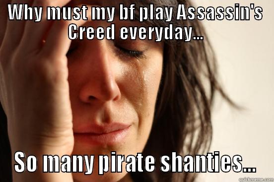 WHY MUST MY BF PLAY ASSASSIN'S CREED EVERYDAY... SO MANY PIRATE SHANTIES... First World Problems