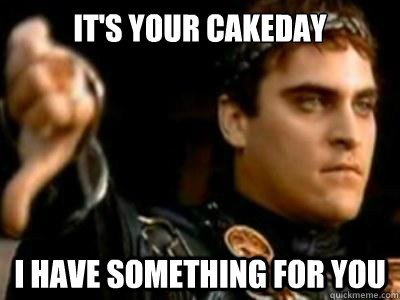 It's your cakeday I have something for you  Downvoting Roman