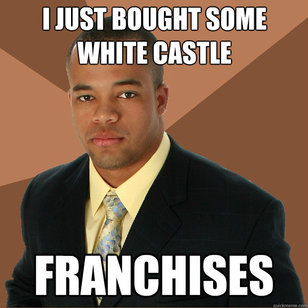 I just bought some white castle franchises  Successful Black Man