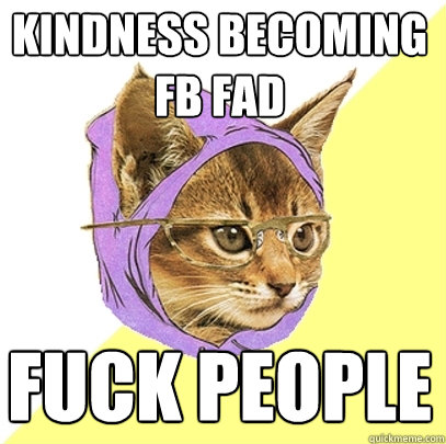 Kindness becoming fb fad Fuck People  Hipster Kitty