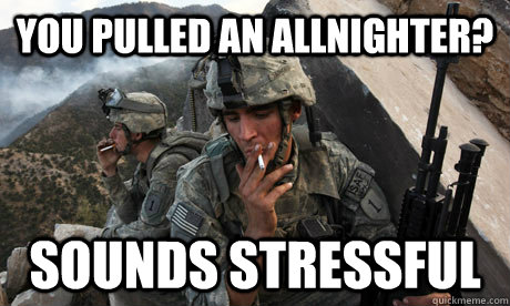 you pulled an allnighter? sounds stressful - you pulled an allnighter? sounds stressful  Condescending soldier