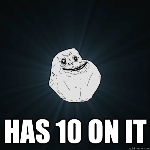  has 10 on it  Forever Alone