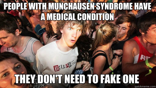 People with Munchausen Syndrome have a medical condition They don't need to fake one - People with Munchausen Syndrome have a medical condition They don't need to fake one  Sudden Clarity Clarence