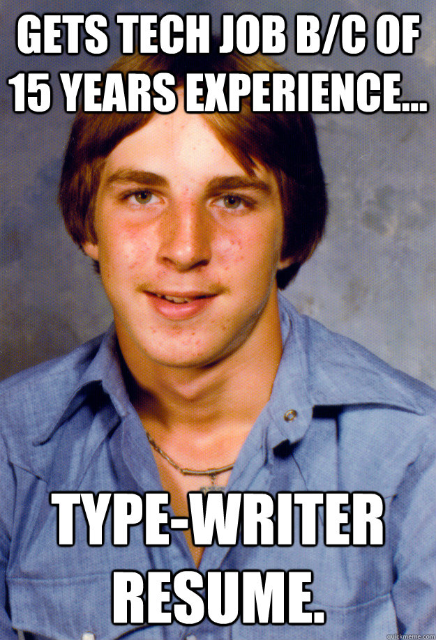 gets tech job b/c of 15 years experience... type-writer resume.  Old Economy Steven
