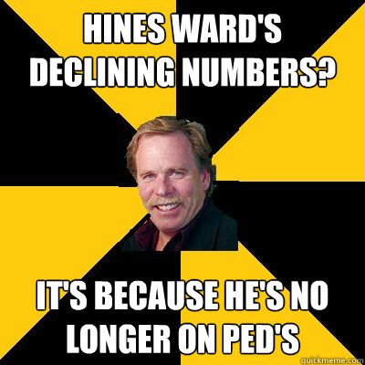 Hines Ward's Declining Numbers? It's because he's no longer on PED's  