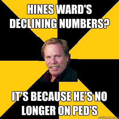 Hines Ward's Declining Numbers? It's because he's no longer on PED's - Hines Ward's Declining Numbers? It's because he's no longer on PED's  John Steigerwald