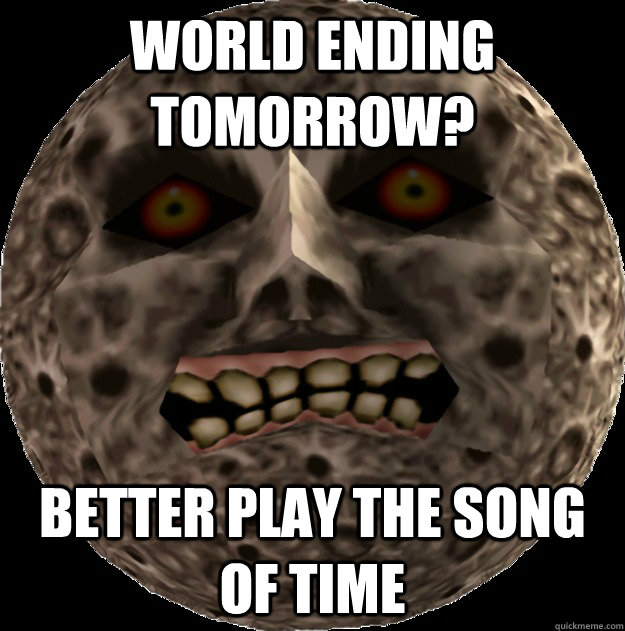 World ending tomorrow? Better play the song of time  Good guy moon