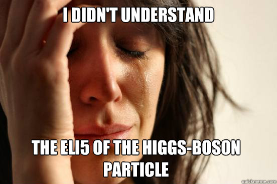 i didn't understand the eli5 of the higgs-boson particle   First World Problems