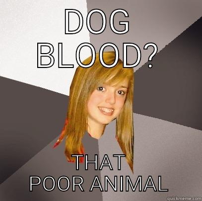 Dog blood - DOG BLOOD? THAT POOR ANIMAL Musically Oblivious 8th Grader