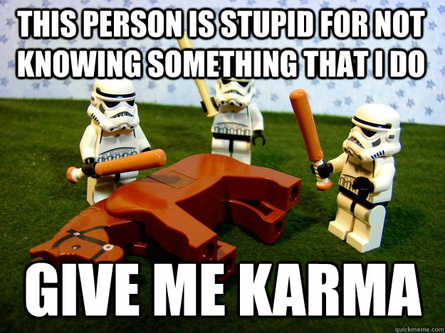 This person is stupid for not knowing something that I do Give me karma  Beating Dead Horse Stormtroopers