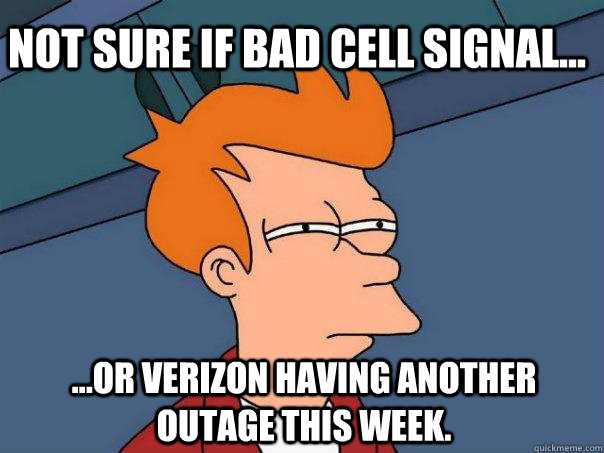 Not sure if bad cell signal... ...or Verizon having another outage this week.  Futurama Fry