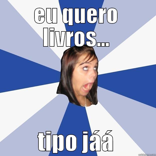 EU QUERO LIVROS... TIPO JÁÁ Annoying Facebook Girl