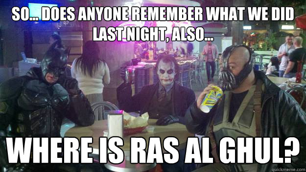 So... Does anyone remember what we did last night, also... where is ras al ghul? - So... Does anyone remember what we did last night, also... where is ras al ghul?  Gotham Dining