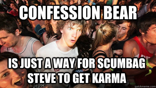 Confession Bear Is just a way for Scumbag Steve to get Karma  Sudden Clarity Clarence