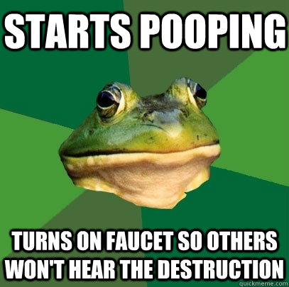 starts pooping turns on faucet so others won't hear the destruction  Foul Bachelor Frog