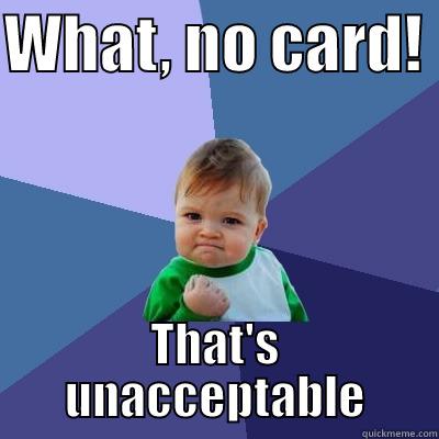 WHAT, NO CARD!  THAT'S UNACCEPTABLE Success Kid