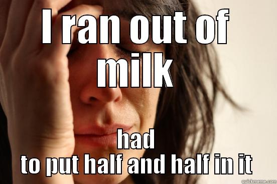 I RAN OUT OF MILK HAD TO PUT HALF AND HALF IN IT First World Problems