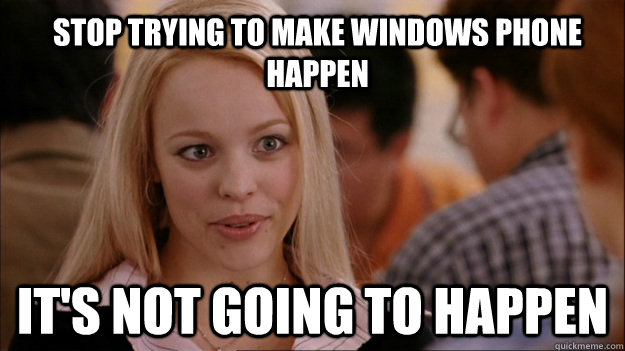 Stop trying to make Windows Phone happen It's not going to happen  Mean Girls Carleton
