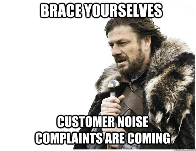Brace yourselves Customer noise complaints are coming  Imminent Ned